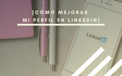 Cómo mejorar mi perfil en LinkedIn: 10 Estrategias clave
